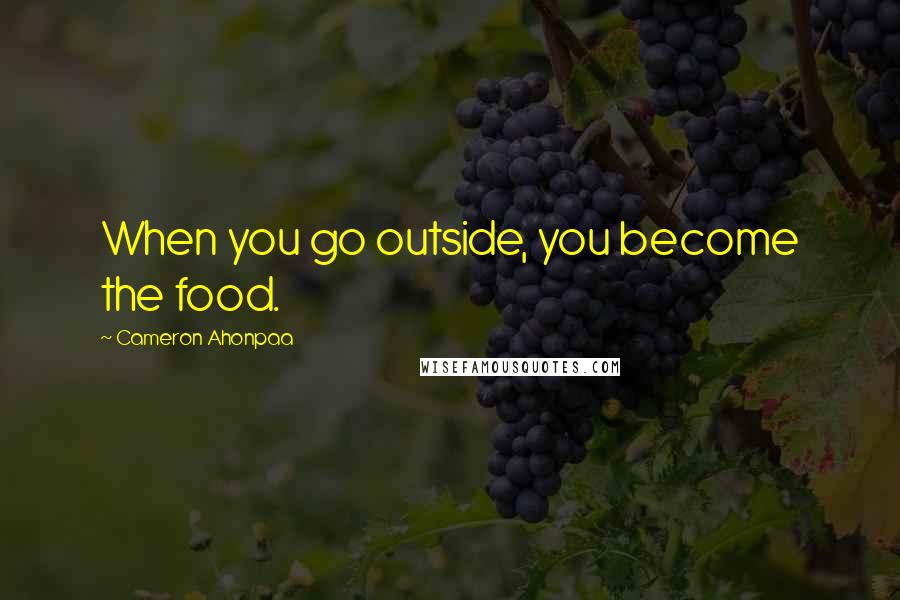 Cameron Ahonpaa Quotes: When you go outside, you become the food.