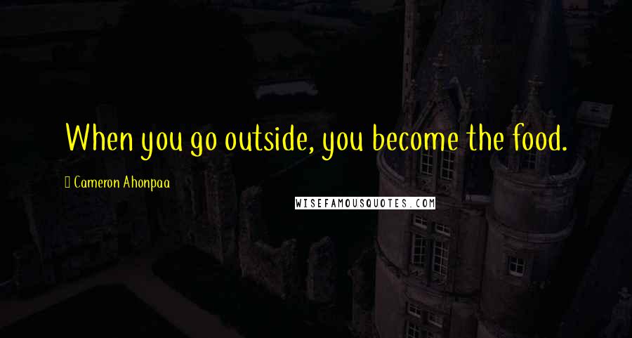 Cameron Ahonpaa Quotes: When you go outside, you become the food.