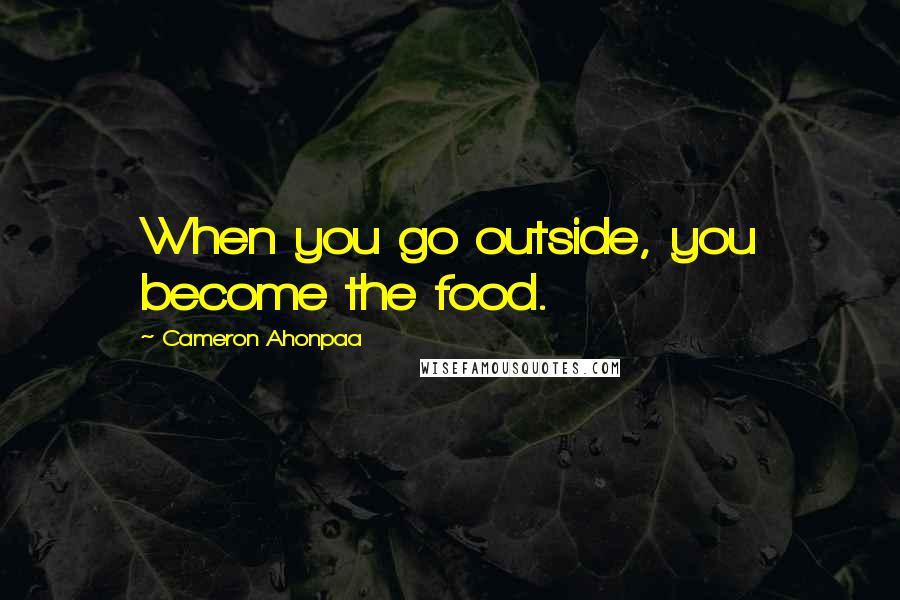 Cameron Ahonpaa Quotes: When you go outside, you become the food.