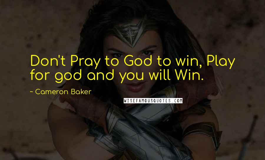 Cameron Baker Quotes: Don't Pray to God to win, Play for god and you will Win.