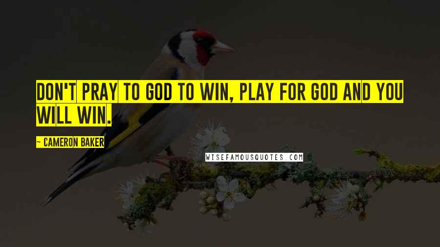 Cameron Baker Quotes: Don't Pray to God to win, Play for god and you will Win.