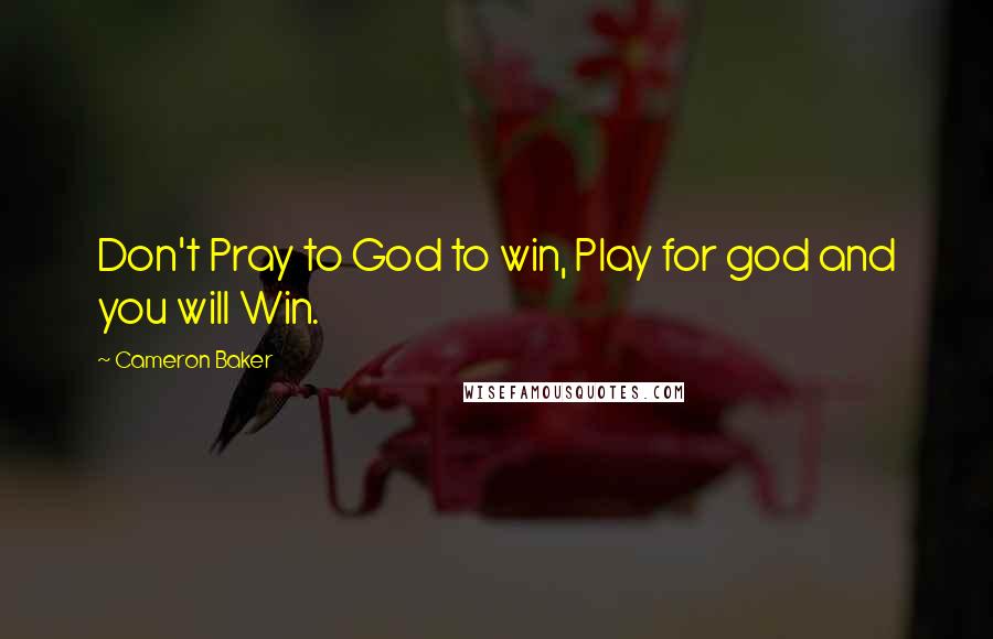 Cameron Baker Quotes: Don't Pray to God to win, Play for god and you will Win.