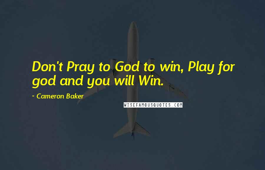 Cameron Baker Quotes: Don't Pray to God to win, Play for god and you will Win.