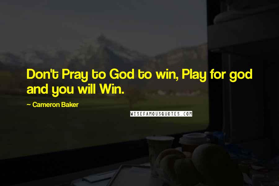 Cameron Baker Quotes: Don't Pray to God to win, Play for god and you will Win.