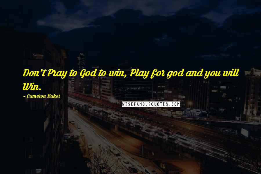 Cameron Baker Quotes: Don't Pray to God to win, Play for god and you will Win.