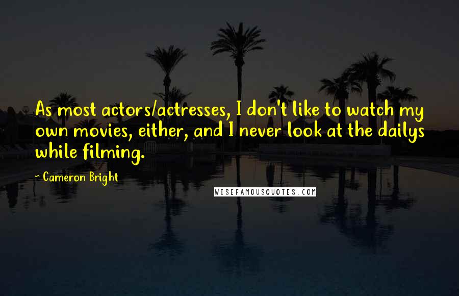 Cameron Bright Quotes: As most actors/actresses, I don't like to watch my own movies, either, and I never look at the dailys while filming.