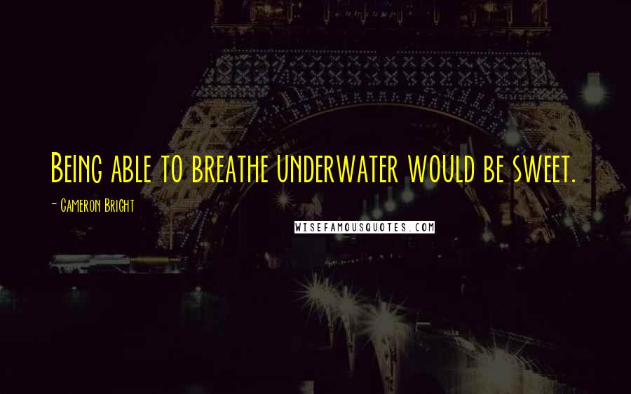 Cameron Bright Quotes: Being able to breathe underwater would be sweet.
