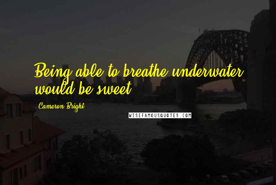 Cameron Bright Quotes: Being able to breathe underwater would be sweet.