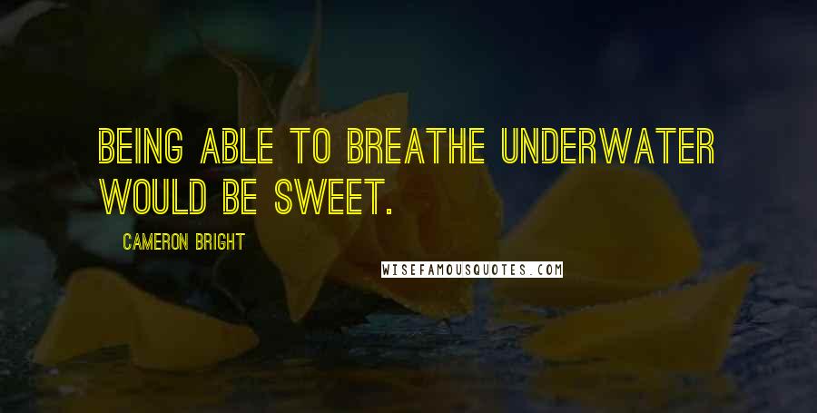 Cameron Bright Quotes: Being able to breathe underwater would be sweet.