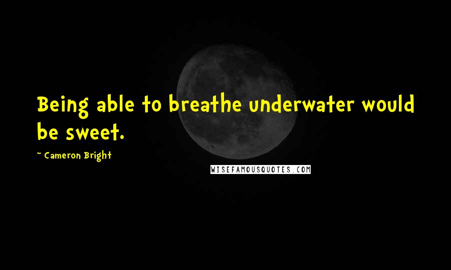Cameron Bright Quotes: Being able to breathe underwater would be sweet.