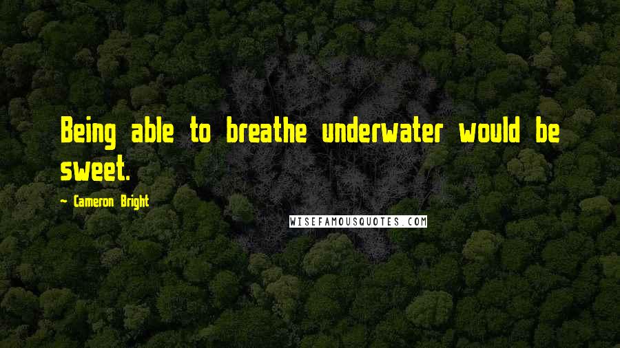 Cameron Bright Quotes: Being able to breathe underwater would be sweet.