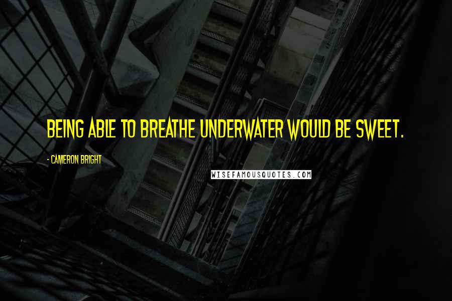 Cameron Bright Quotes: Being able to breathe underwater would be sweet.