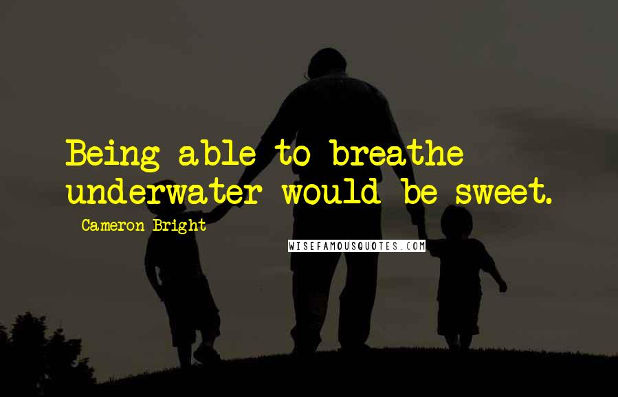 Cameron Bright Quotes: Being able to breathe underwater would be sweet.