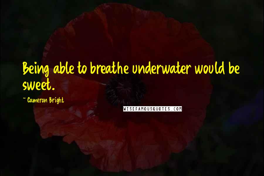 Cameron Bright Quotes: Being able to breathe underwater would be sweet.