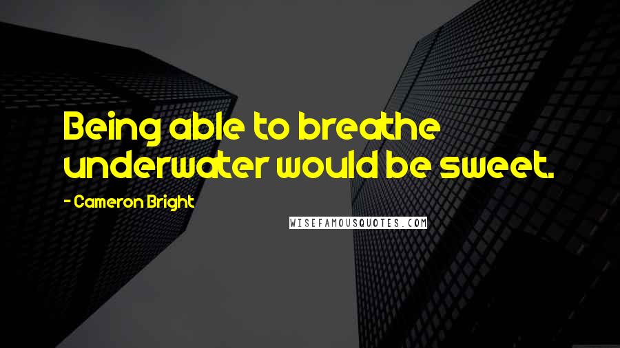 Cameron Bright Quotes: Being able to breathe underwater would be sweet.