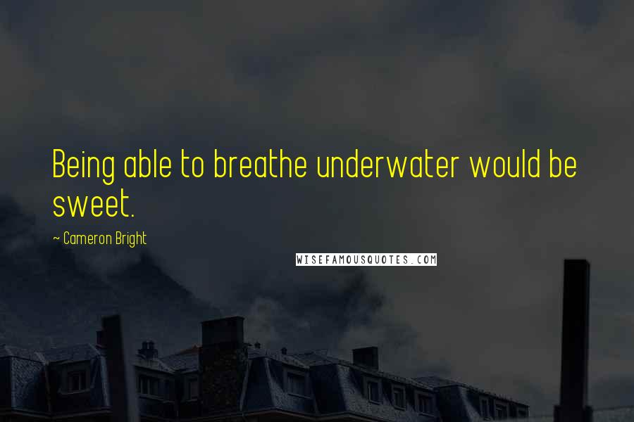 Cameron Bright Quotes: Being able to breathe underwater would be sweet.