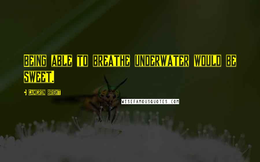 Cameron Bright Quotes: Being able to breathe underwater would be sweet.