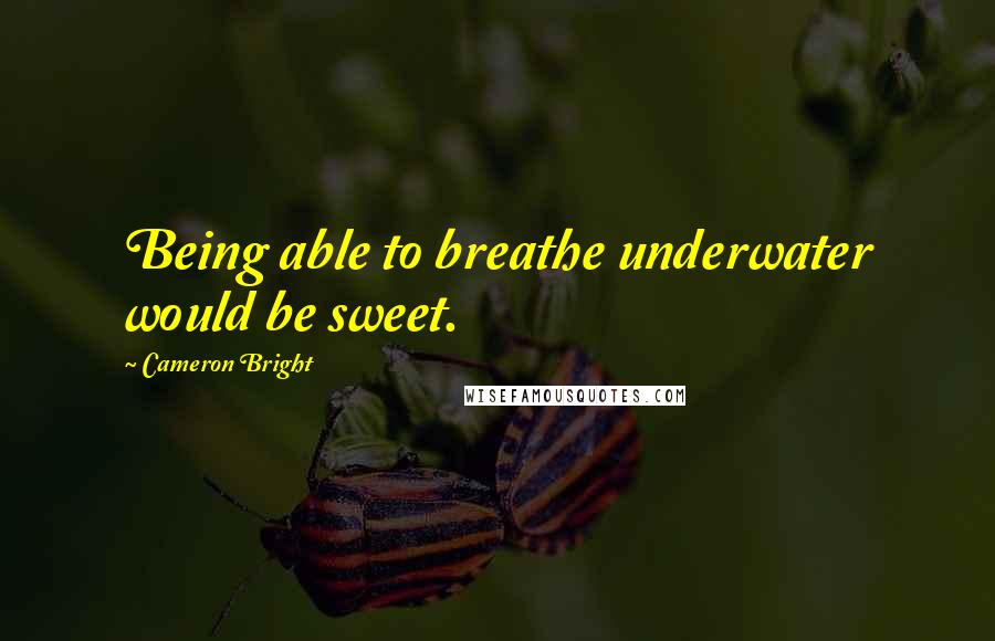 Cameron Bright Quotes: Being able to breathe underwater would be sweet.