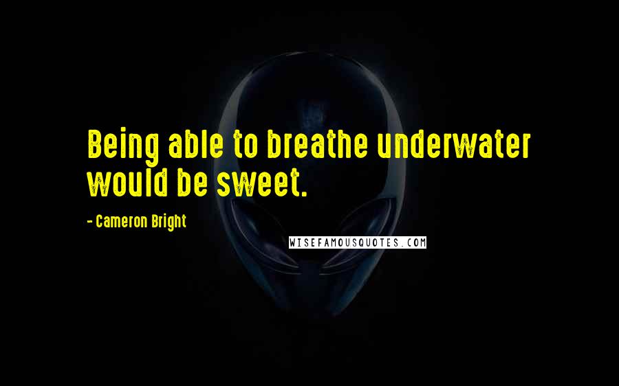 Cameron Bright Quotes: Being able to breathe underwater would be sweet.