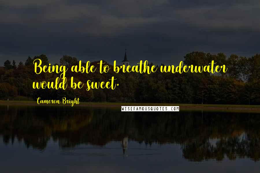 Cameron Bright Quotes: Being able to breathe underwater would be sweet.