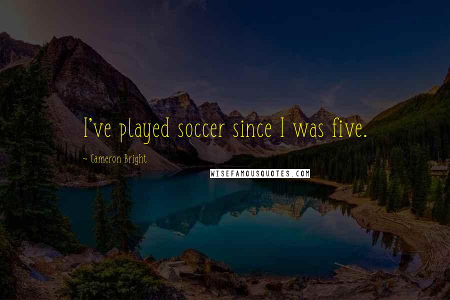 Cameron Bright Quotes: I've played soccer since I was five.