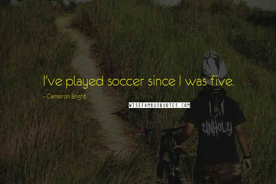 Cameron Bright Quotes: I've played soccer since I was five.