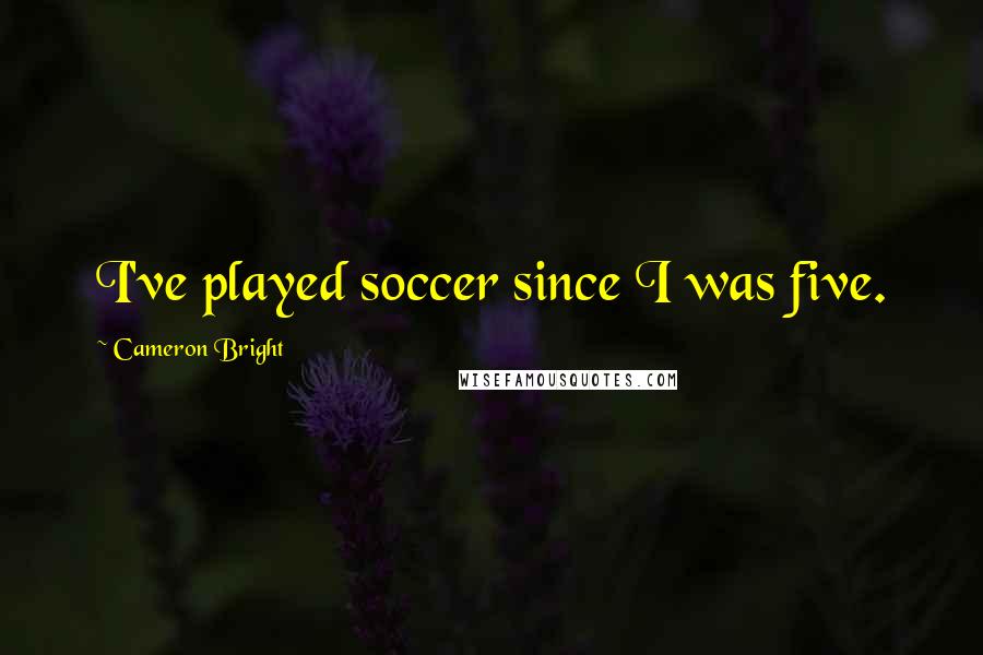 Cameron Bright Quotes: I've played soccer since I was five.