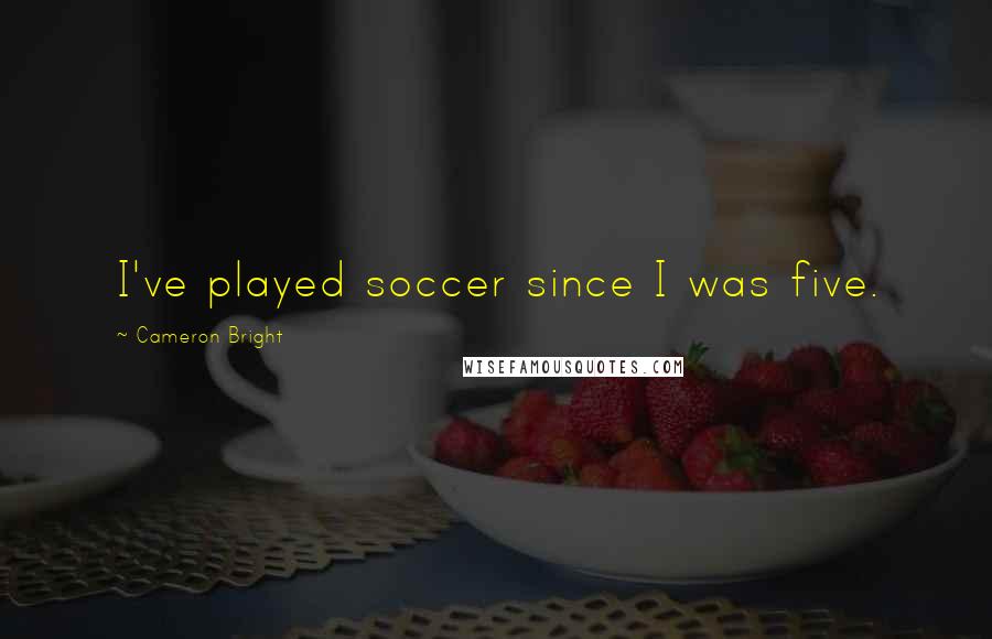 Cameron Bright Quotes: I've played soccer since I was five.