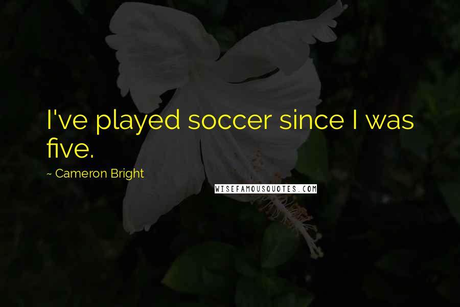Cameron Bright Quotes: I've played soccer since I was five.