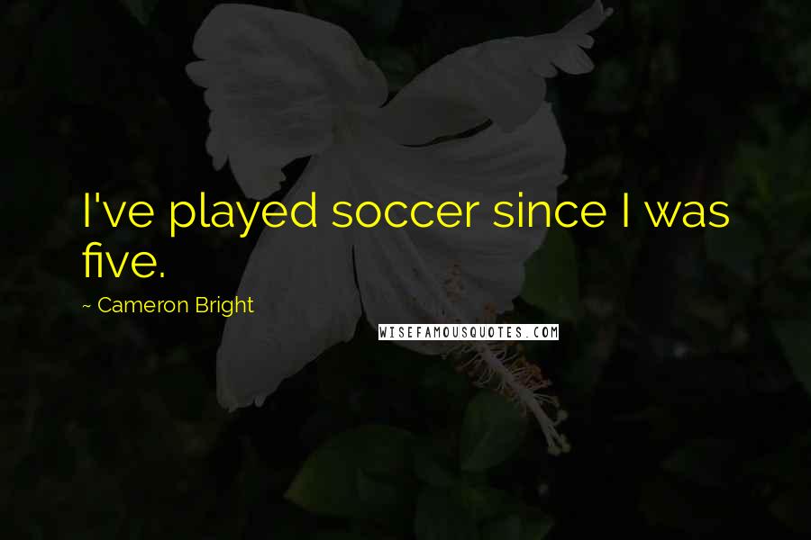 Cameron Bright Quotes: I've played soccer since I was five.