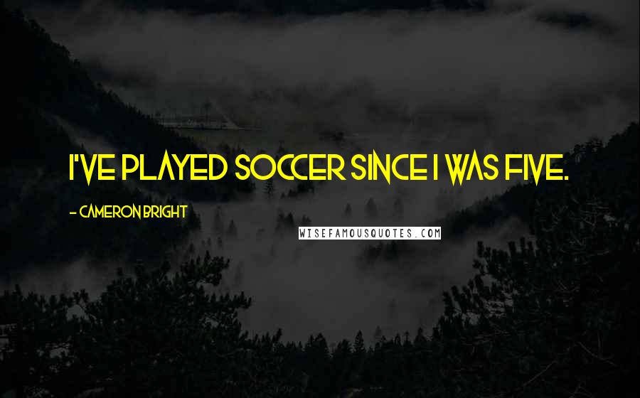 Cameron Bright Quotes: I've played soccer since I was five.