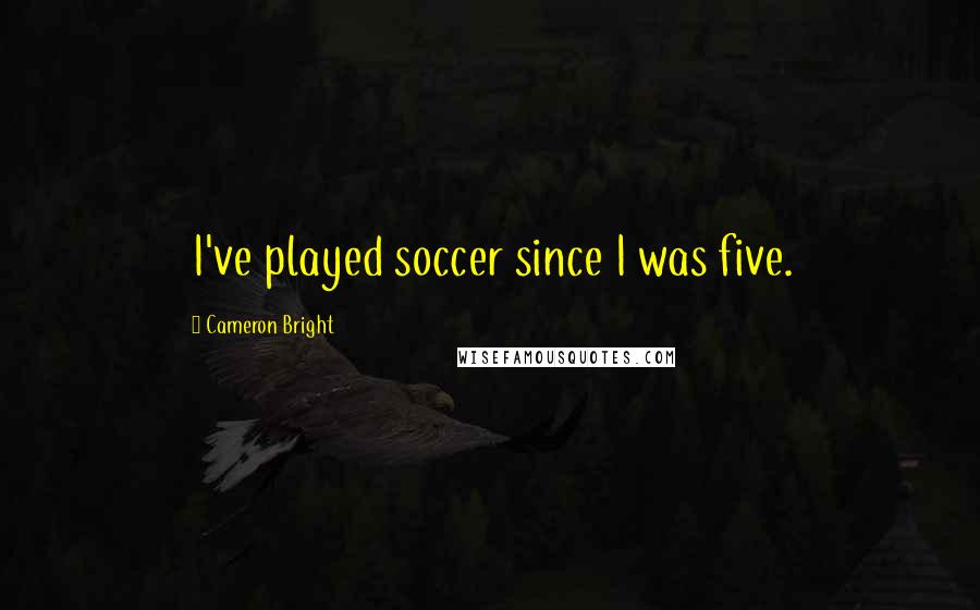 Cameron Bright Quotes: I've played soccer since I was five.