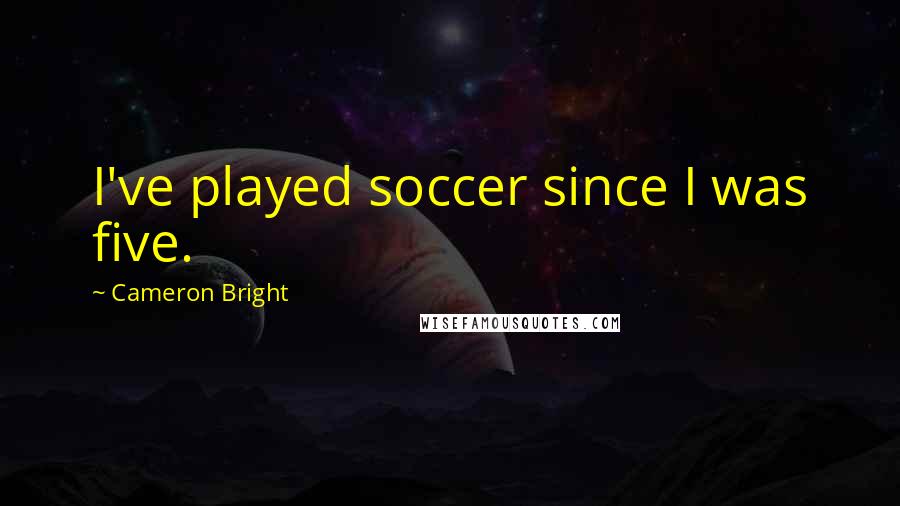 Cameron Bright Quotes: I've played soccer since I was five.