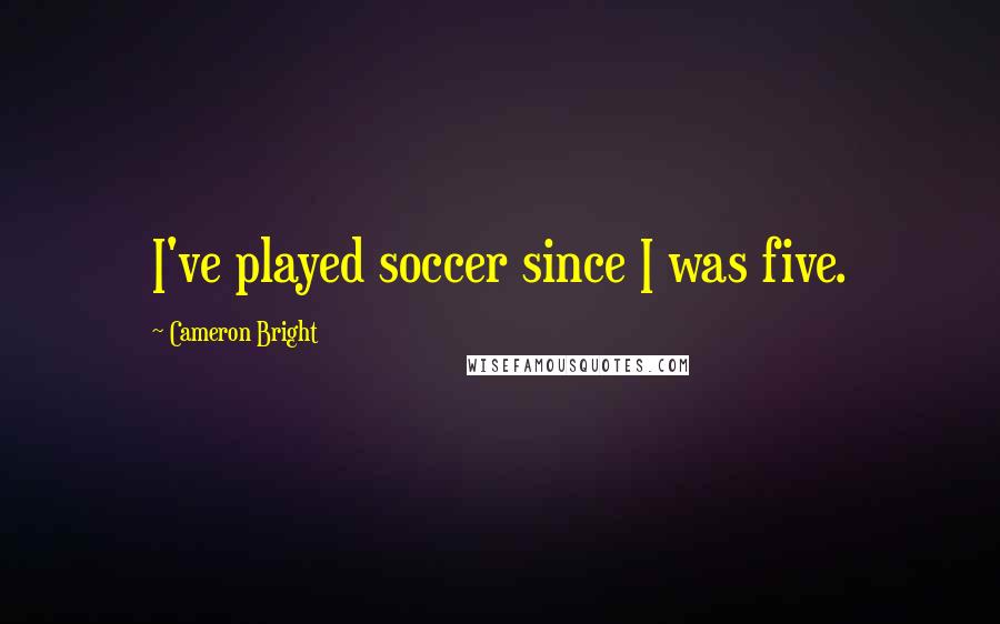 Cameron Bright Quotes: I've played soccer since I was five.