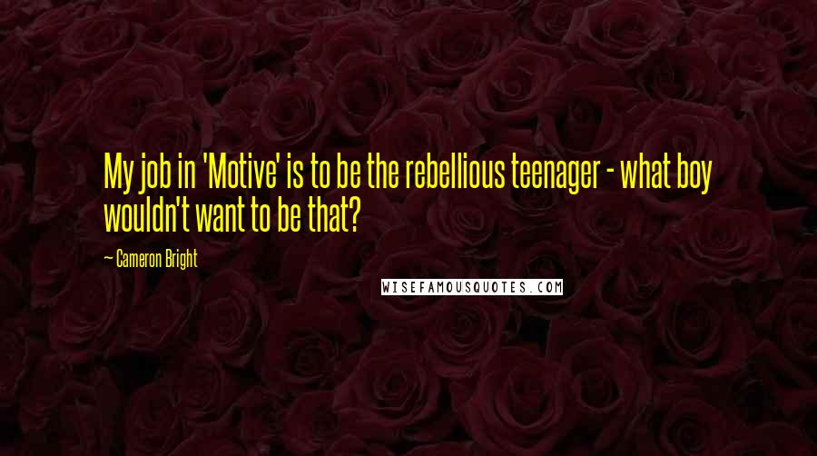 Cameron Bright Quotes: My job in 'Motive' is to be the rebellious teenager - what boy wouldn't want to be that?