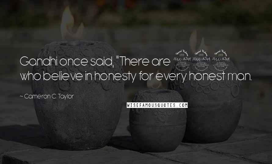 Cameron C. Taylor Quotes: Gandhi once said, "There are 999 who believe in honesty for every honest man.