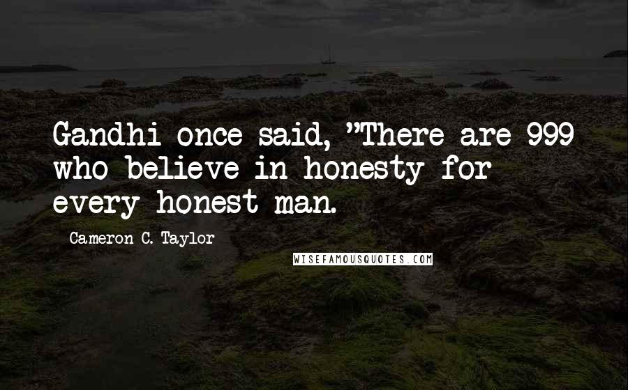 Cameron C. Taylor Quotes: Gandhi once said, "There are 999 who believe in honesty for every honest man.
