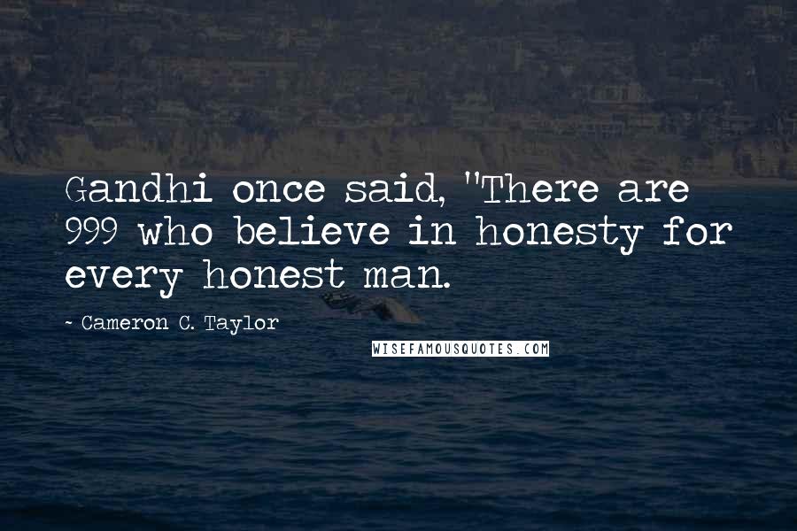 Cameron C. Taylor Quotes: Gandhi once said, "There are 999 who believe in honesty for every honest man.