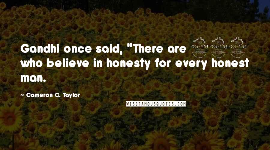 Cameron C. Taylor Quotes: Gandhi once said, "There are 999 who believe in honesty for every honest man.