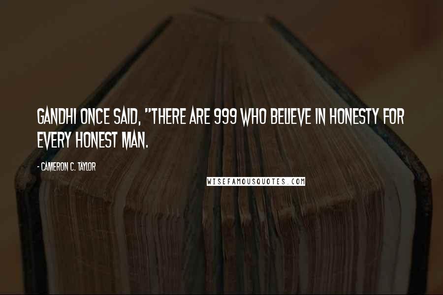 Cameron C. Taylor Quotes: Gandhi once said, "There are 999 who believe in honesty for every honest man.