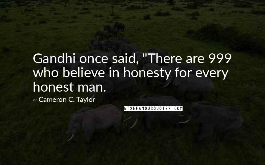 Cameron C. Taylor Quotes: Gandhi once said, "There are 999 who believe in honesty for every honest man.