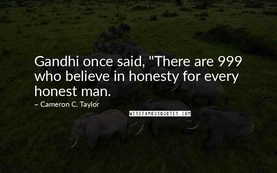 Cameron C. Taylor Quotes: Gandhi once said, "There are 999 who believe in honesty for every honest man.