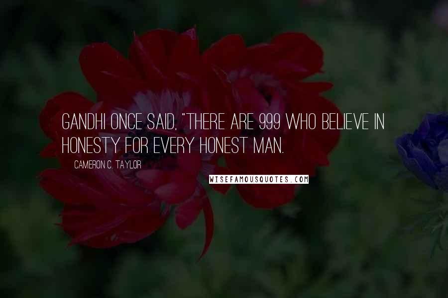 Cameron C. Taylor Quotes: Gandhi once said, "There are 999 who believe in honesty for every honest man.