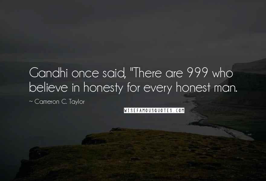 Cameron C. Taylor Quotes: Gandhi once said, "There are 999 who believe in honesty for every honest man.