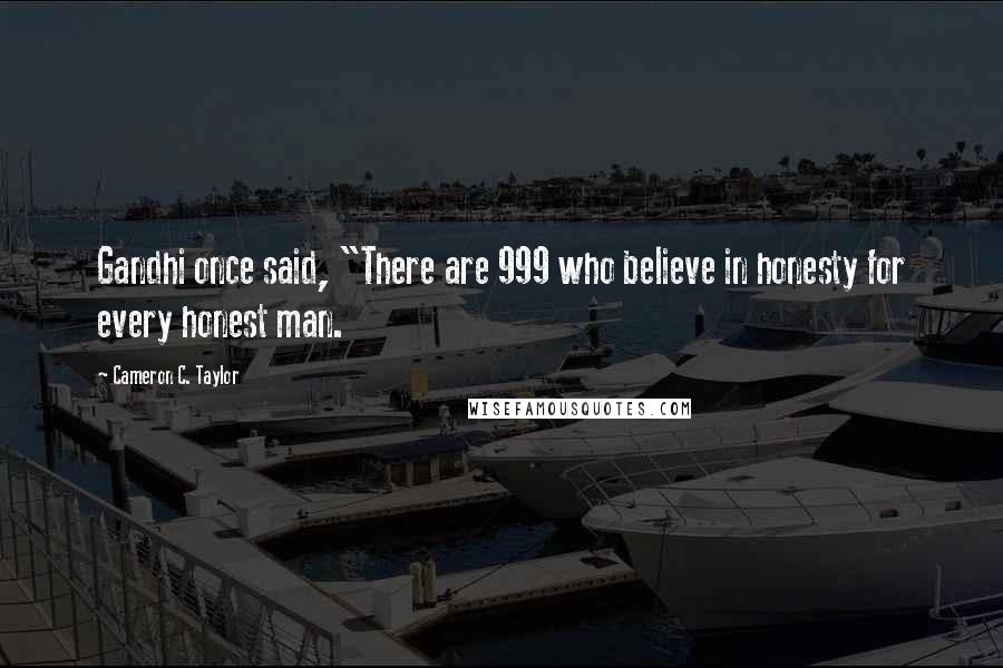 Cameron C. Taylor Quotes: Gandhi once said, "There are 999 who believe in honesty for every honest man.