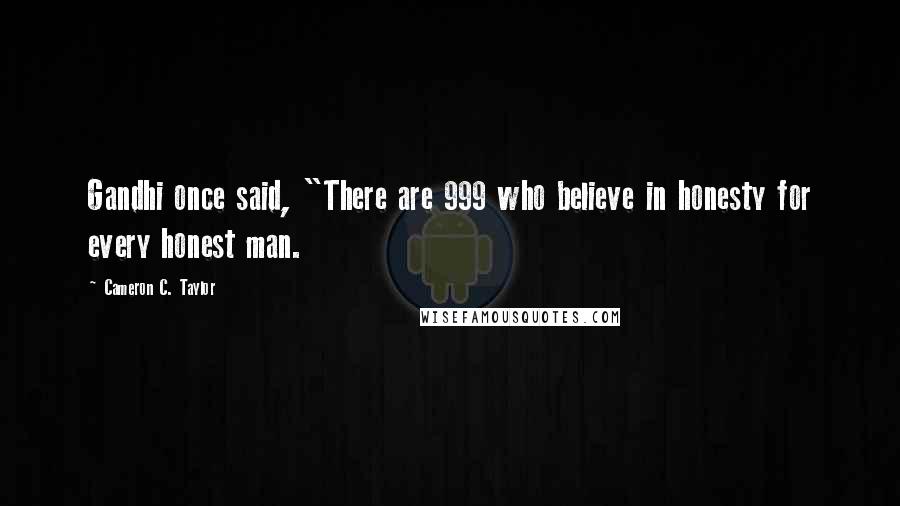 Cameron C. Taylor Quotes: Gandhi once said, "There are 999 who believe in honesty for every honest man.