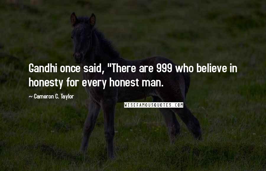 Cameron C. Taylor Quotes: Gandhi once said, "There are 999 who believe in honesty for every honest man.