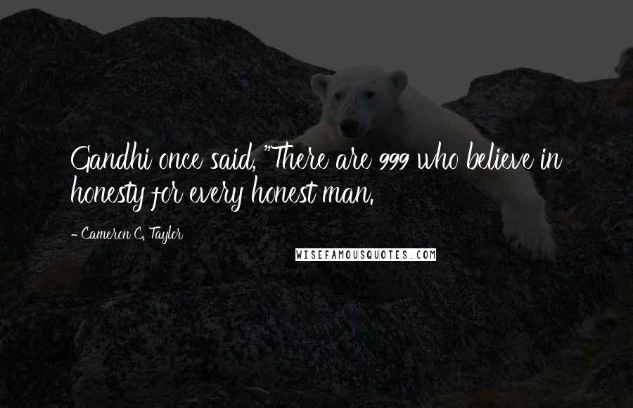 Cameron C. Taylor Quotes: Gandhi once said, "There are 999 who believe in honesty for every honest man.