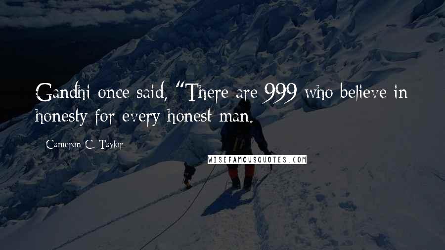 Cameron C. Taylor Quotes: Gandhi once said, "There are 999 who believe in honesty for every honest man.