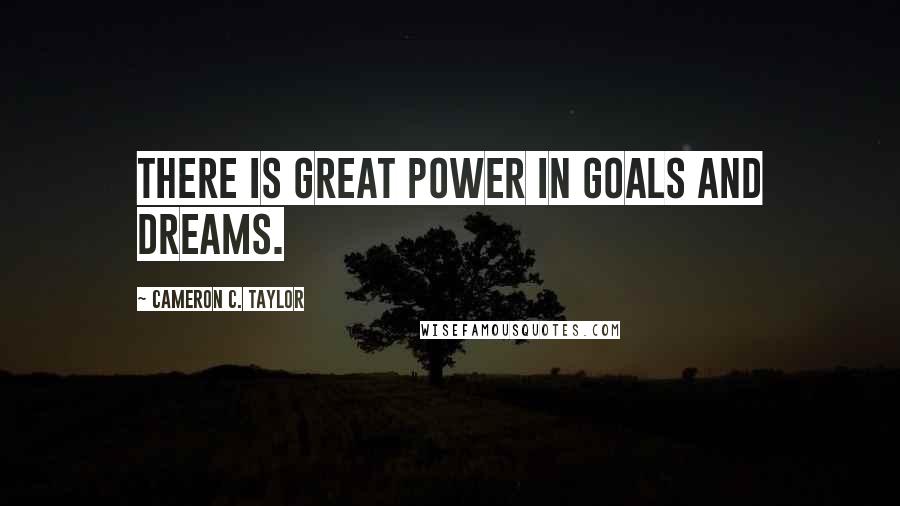 Cameron C. Taylor Quotes: There is great power in goals and dreams.